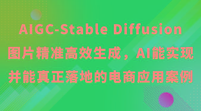 AIGC-Stable Diffusion图片精准高效生成，AI能实现并能真正落地的电商应用案例-秋鱼网创
