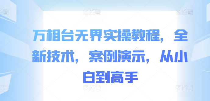 万相台无界实操教程，全新技术，案例演示，从小白到高手-秋鱼网创