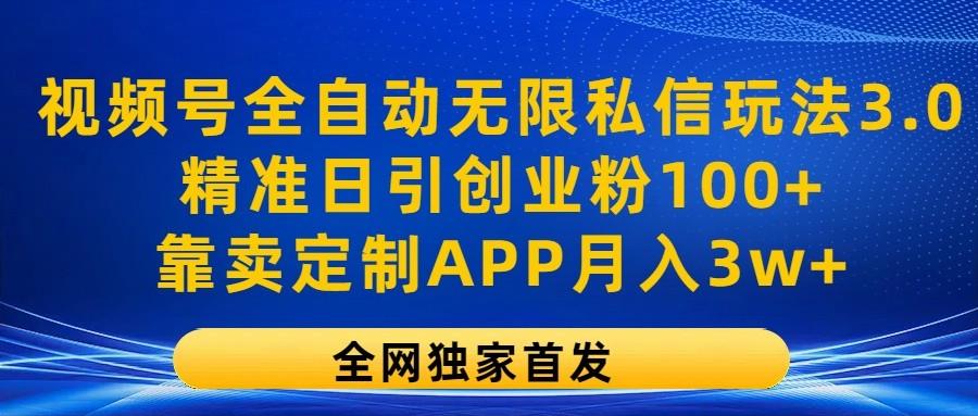 视频号全自动无限私信玩法3.0，精准日引创业粉100+，靠卖定制APP月入3w+-秋鱼网创