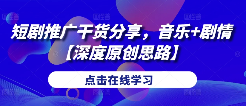 短剧推广干货分享，音乐+剧情【深度原创思路】-秋鱼网创