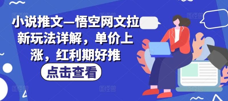 小说推文—悟空网文拉新玩法详解，单价上涨，红利期好推-秋鱼网创