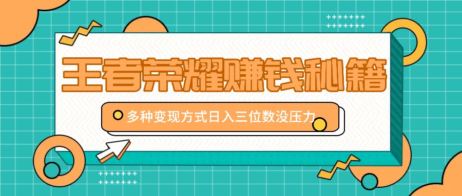 王者荣耀赚钱秘籍，多种变现方式，日入三位数没压力【附送资料】-秋鱼网创