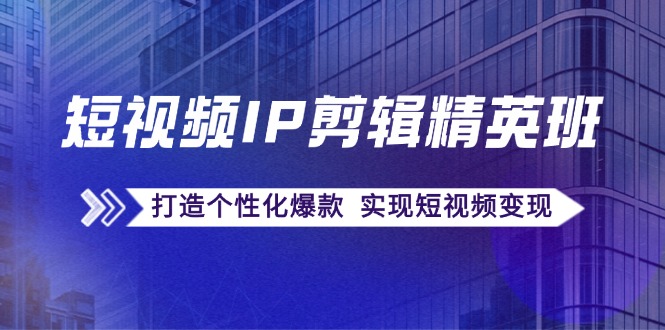 短视频IP剪辑精英班：复刻爆款秘籍，打造个性化爆款 实现短视频变现-秋鱼网创