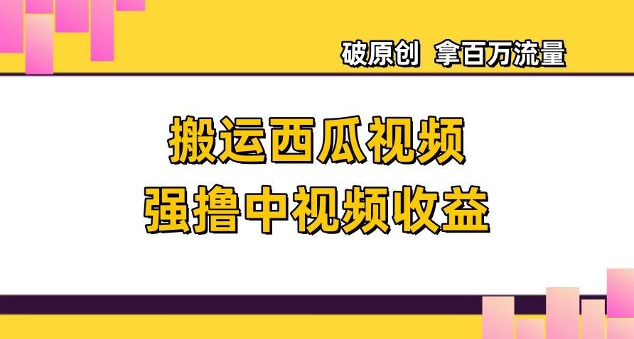 搬运西瓜视频强撸中视频收益，日赚600+破原创，拿百万流量【揭秘】-秋鱼网创
