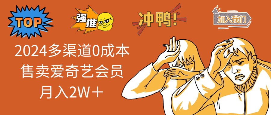 2024多渠道0成本售卖爱奇艺会员月入2W＋-秋鱼网创