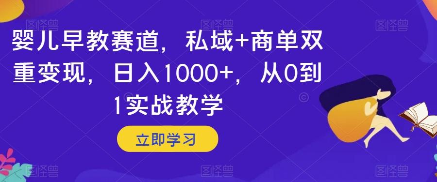 婴儿早教赛道，私域+商单双重变现，日入1000+，从0到1实战教学【揭秘】-秋鱼网创