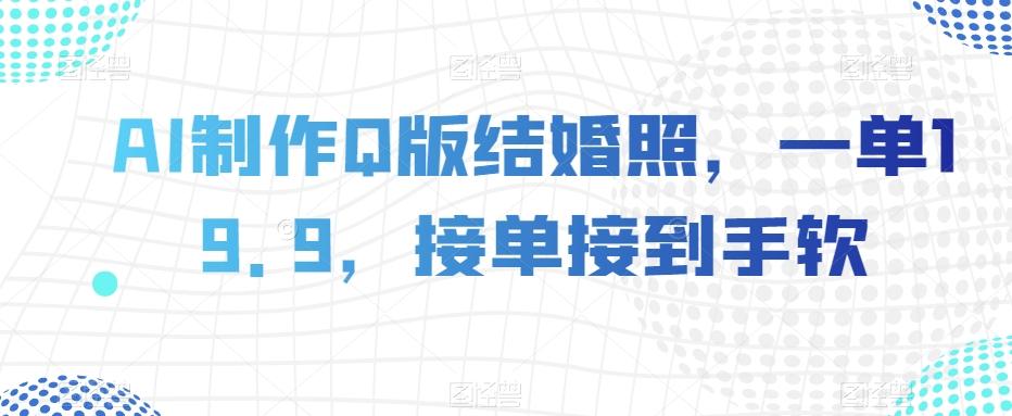 AI制作Q版结婚照，一单19.9，接单接到手软【揭秘】-秋鱼网创