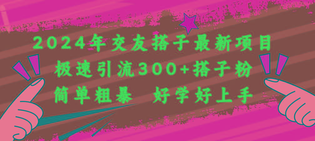 2024年交友搭子最新项目，极速引流300+搭子粉，简单粗暴，好学好上手-秋鱼网创