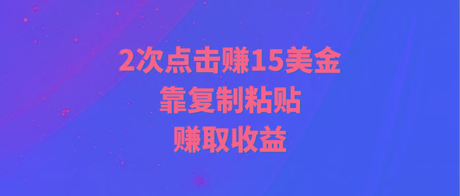 (9384期)靠2次点击赚15美金，复制粘贴就能赚取收益-秋鱼网创