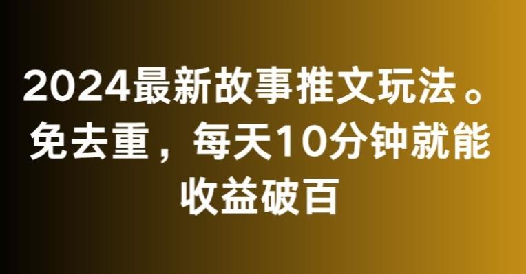 2024最新故事推文玩法，免去重，每天10分钟就能收益破百【揭秘】-秋鱼网创