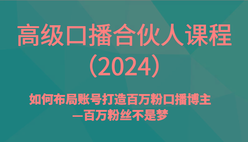 高级口播合伙人课程(2024)如何布局账号打造百万粉口播博主—百万粉丝不是梦-秋鱼网创