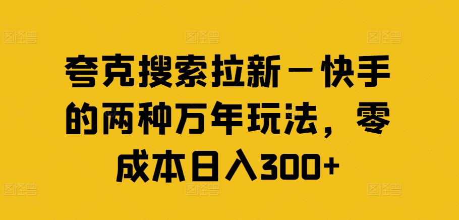 夸克搜索拉新—快手的两种万年玩法，零成本日入300+-秋鱼网创