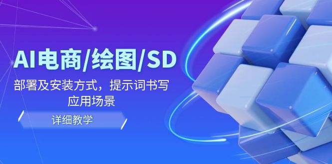 AI-电商/绘图/SD/详细教程：部署与安装方式，提示词-书写，应用场景-秋鱼网创