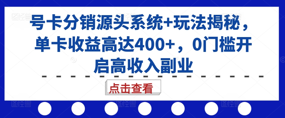 号卡分销源头系统+玩法揭秘，单卡收益高达400+，0门槛开启高收入副业-秋鱼网创