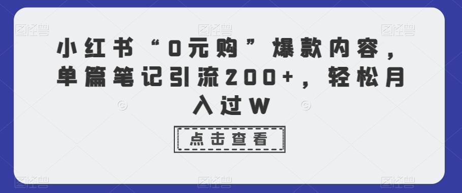 小红书“0元购”爆款内容，单篇笔记引流200+，轻松月入过W-秋鱼网创