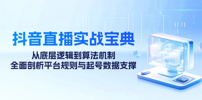 抖音直播实战宝典:从底层逻辑到算法机制,全面剖析平台规则与起号数据支撑-秋鱼网创