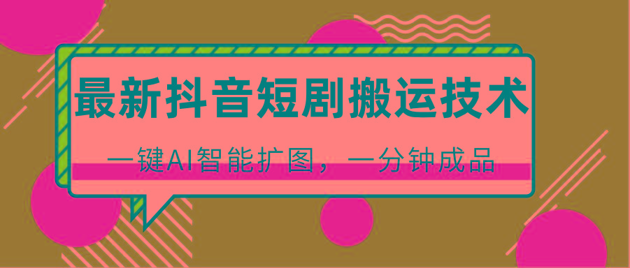 最新抖音短剧搬运技术,一键AI智能扩图,百分百过原创,秒过豆荚!-秋鱼网创