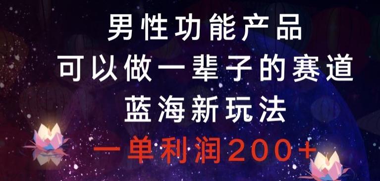 男性功能产品，可以做一辈子的赛道，蓝海新玩法，一单利润200+-秋鱼网创