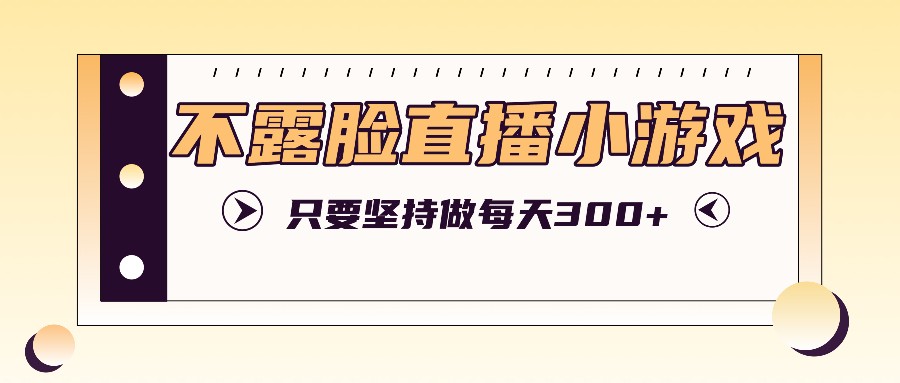 不露脸直播小游戏项目玩法,只要坚持做,轻松实现每天300+-秋鱼网创