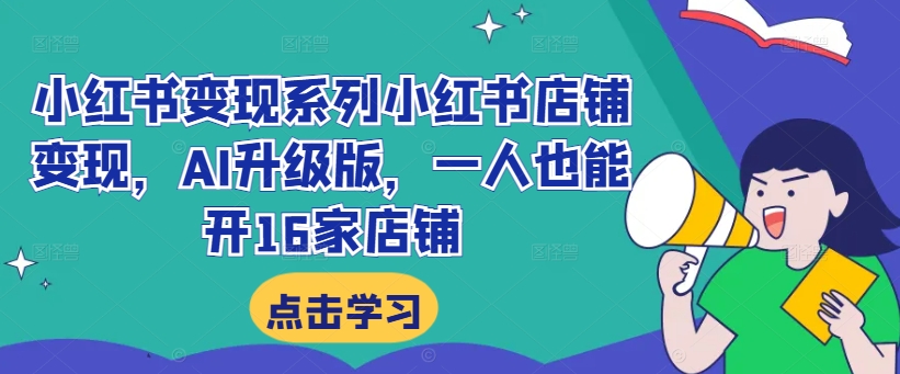 小红书变现系列小红书店铺变现，AI升级版，一人也能开16家店铺-秋鱼网创