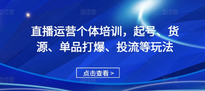直播运营个体培训，起号、货源、单品打爆、投流等玩法-秋鱼网创