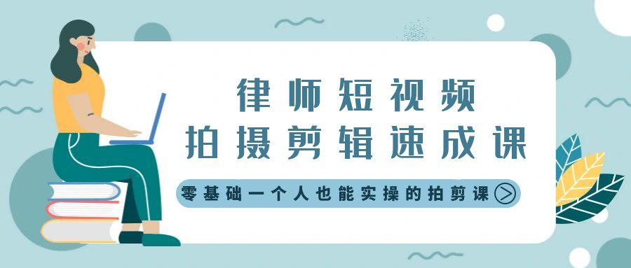 律师短视频拍摄剪辑速成课，零基础一个人也能实操的拍剪课-无水印-秋鱼网创