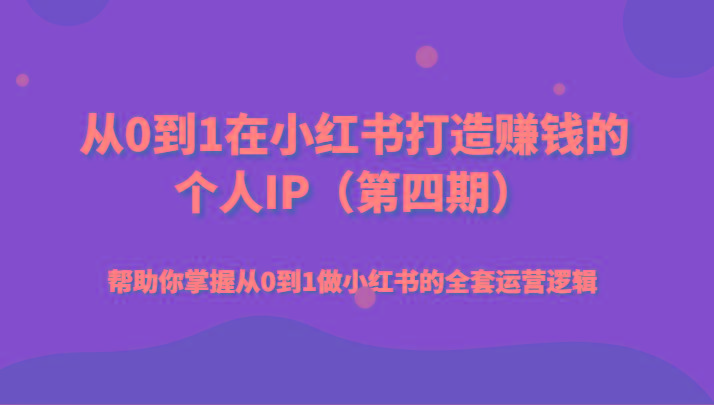 从0到1在小红书打造赚钱的个人IP(第四期)帮助你掌握从0到1做小红书的全套运营逻辑-秋鱼网创