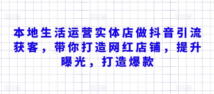 本地生活运营实体店做抖音引流获客,带你打造网红店铺,提升曝光,打造爆款
