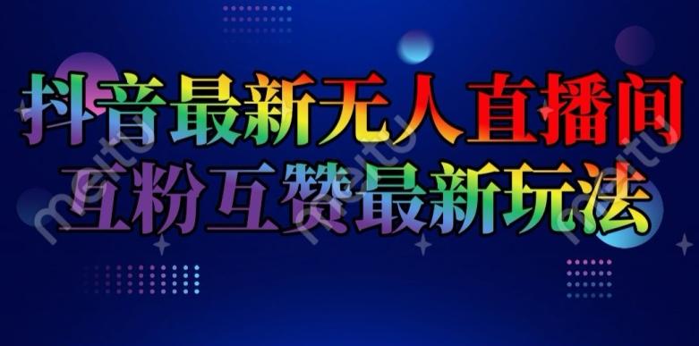 抖音最新无人直播间互粉互赞新玩法，一天收益2k+【揭秘】-秋鱼网创