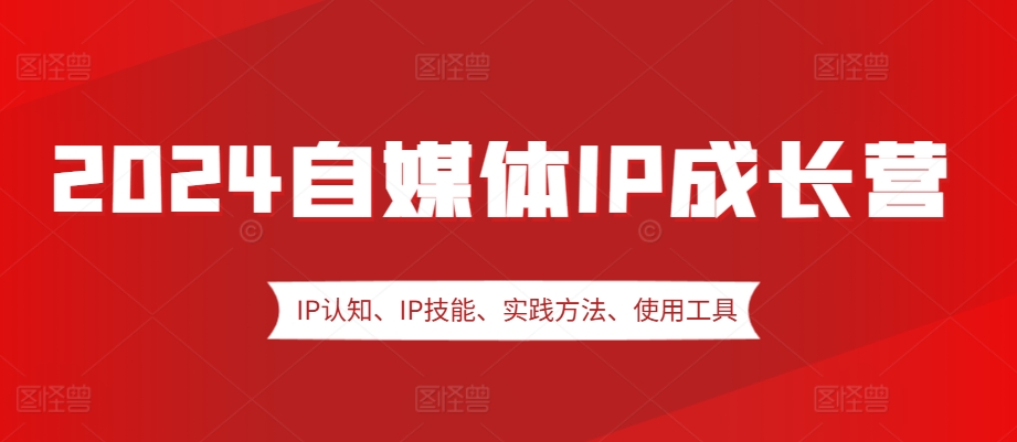 2024自媒体IP成长营，IP认知、IP技能、实践方法、使用工具、嘉宾分享等-秋鱼网创