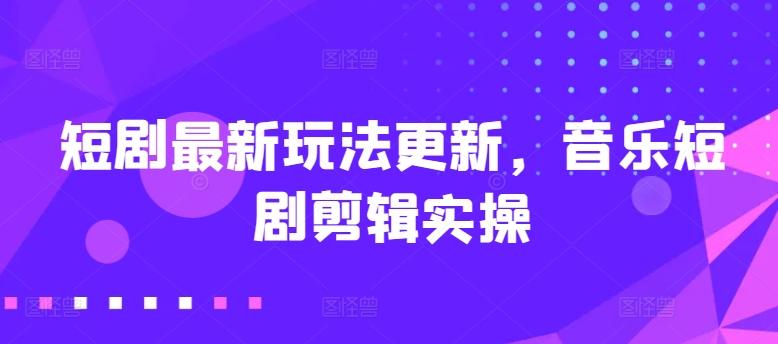 短剧最新玩法更新，音乐短剧剪辑实操【揭秘】-秋鱼网创