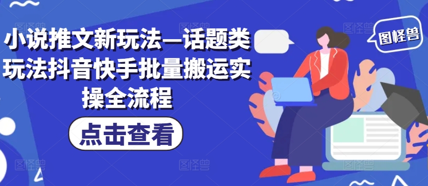 小说推文新玩法—话题类玩法抖音快手批量搬运实操全流程-秋鱼网创