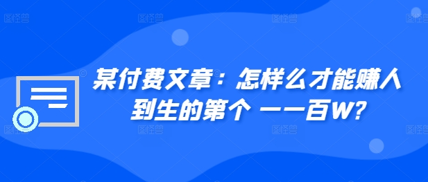 ​某付费文章：怎‮样么‬才能赚‮人到‬生的第‮个一‬一百W?-秋鱼网创