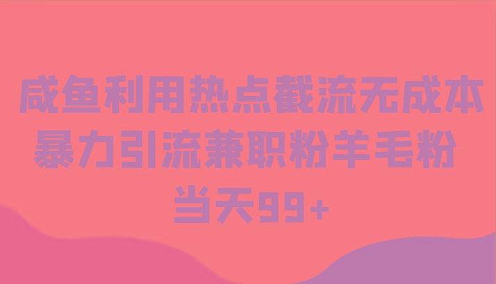 咸鱼利用热点截流无成本暴力引流兼职粉羊毛粉 当天99+-秋鱼网创