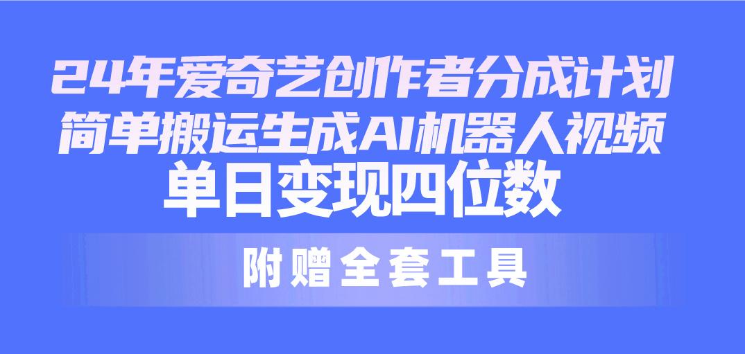 24最新爱奇艺创作者分成计划，简单搬运生成AI机器人视频，单日变现四位数-秋鱼网创