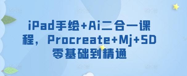 iPad手绘+Ai二合一课程，​Procreate+Mj+SD零基础到精通-秋鱼网创