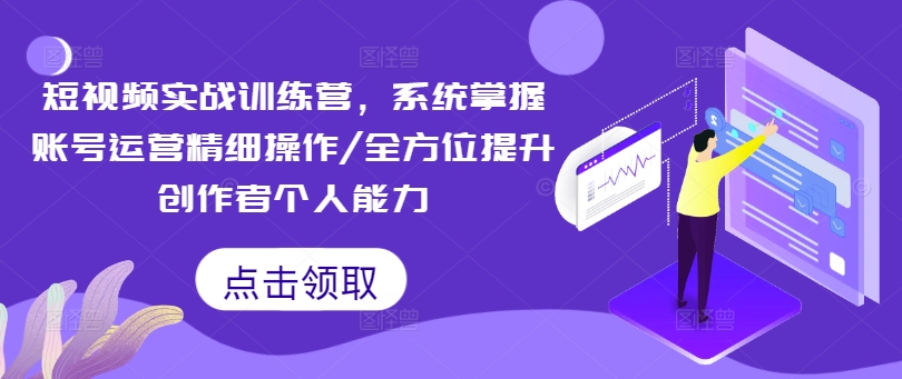 短视频实战训练营，系统掌握账号运营精细操作/全方位提升创作者个人能力-秋鱼网创