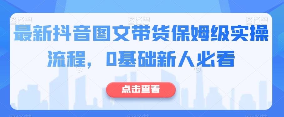 最新抖音图文带货保姆级实操流程，0基础新人必看-秋鱼网创