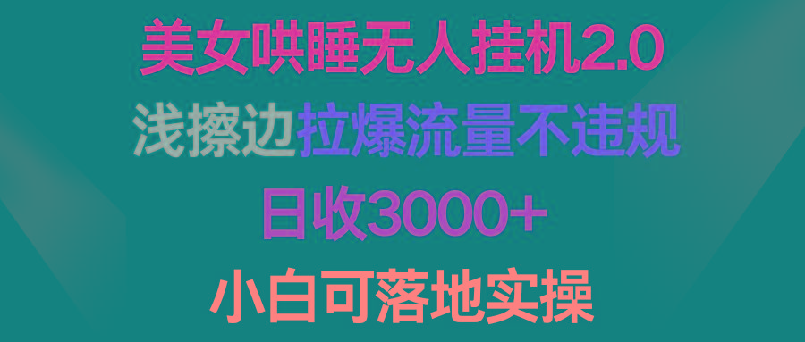 (9905期)美女哄睡无人挂机2.0，浅擦边拉爆流量不违规，日收3000+，小白可落地实操-秋鱼网创