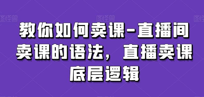 教你如何卖课-直播间卖课的语法，直播卖课底层逻辑-秋鱼网创