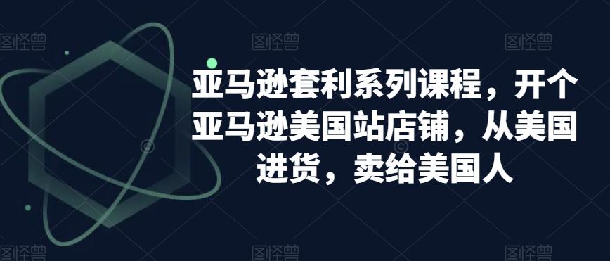 亚马逊套利系列课程，开个亚马逊美国站店铺，从美国进货，卖给美国人-秋鱼网创