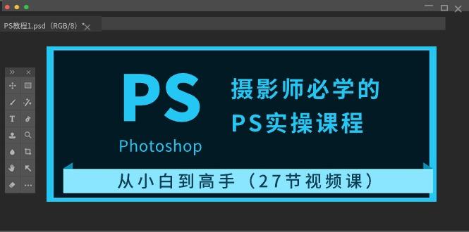 摄影师必学的PS实操课程：从小白到高手(27节视频课)-秋鱼网创